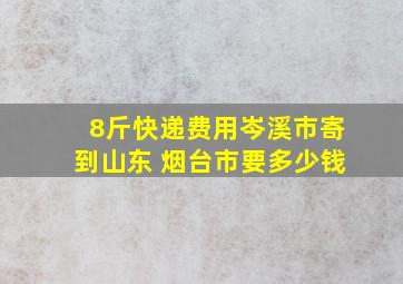 8斤快递费用岑溪市寄到山东 烟台市要多少钱